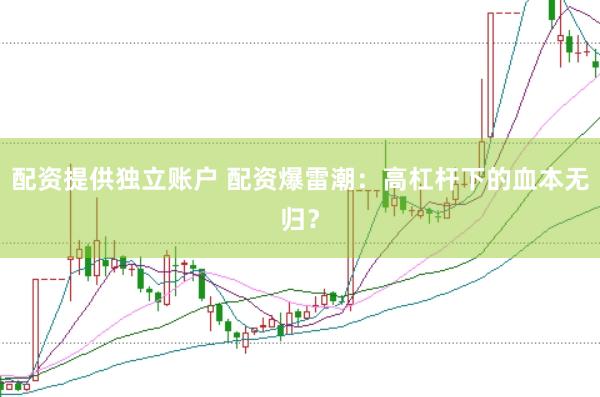 配资提供独立账户 配资爆雷潮：高杠杆下的血本无归？