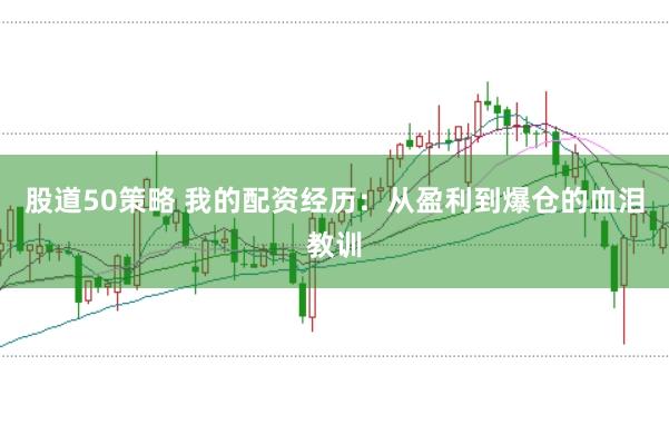 股道50策略 我的配资经历：从盈利到爆仓的血泪教训