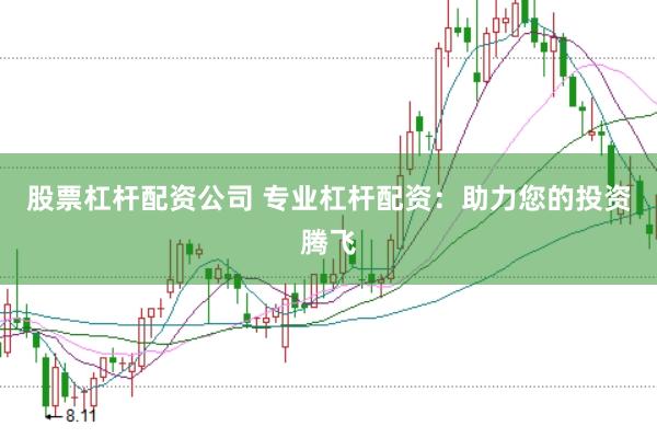 股票杠杆配资公司 专业杠杆配资：助力您的投资腾飞