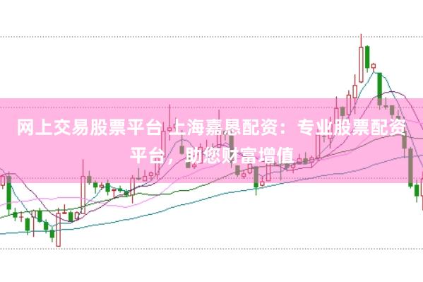 网上交易股票平台 上海嘉恳配资：专业股票配资平台，助您财富增值