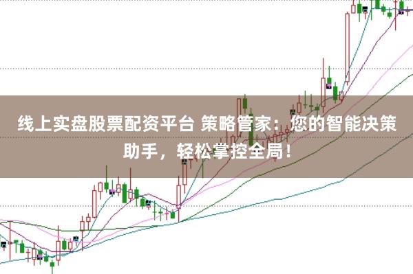 线上实盘股票配资平台 策略管家：您的智能决策助手，轻松掌控全局！