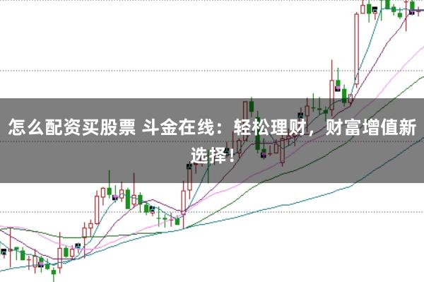 怎么配资买股票 斗金在线：轻松理财，财富增值新选择！