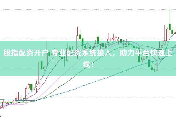 股指配资开户 专业配资系统接入，助力平台快速上线！