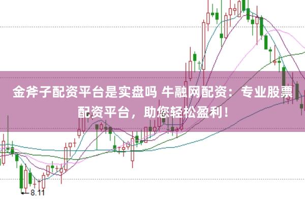 金斧子配资平台是实盘吗 牛融网配资：专业股票配资平台，助您轻松盈利！