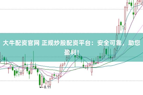 大牛配资官网 正规炒股配资平台：安全可靠，助您盈利！
