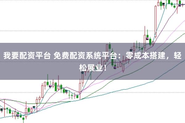 我要配资平台 免费配资系统平台：零成本搭建，轻松展业！