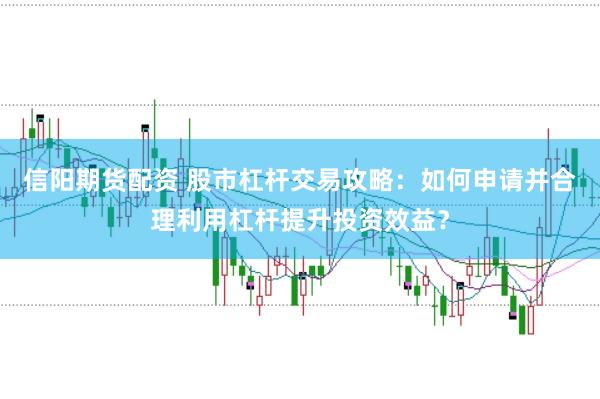 信阳期货配资 股市杠杆交易攻略：如何申请并合理利用杠杆提升投资效益？