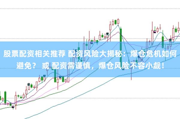 股票配资相关推荐 配资风险大揭秘：爆仓危机如何避免？ 或 配资需谨慎，爆仓风险不容小觑！