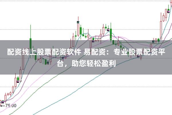 配资线上股票配资软件 易配资：专业股票配资平台，助您轻松盈利