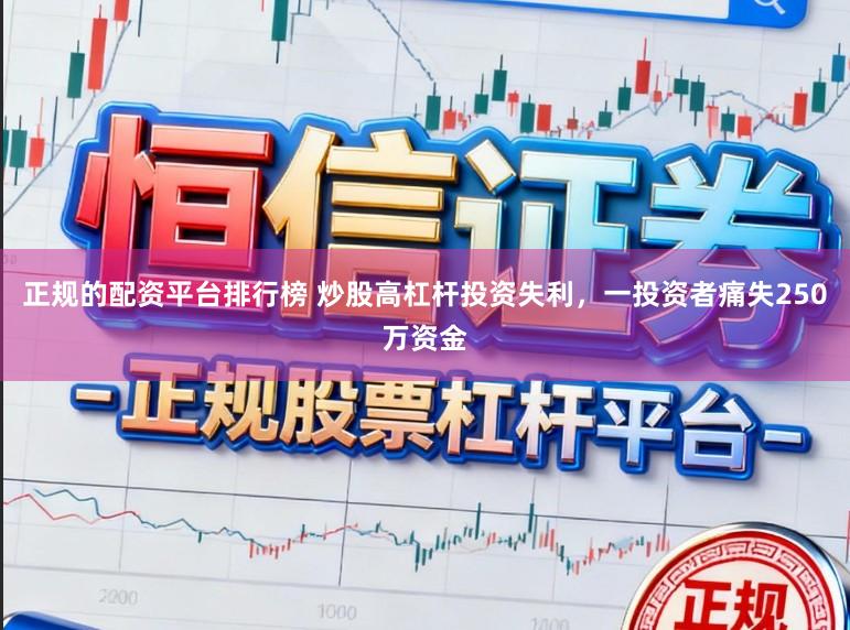 正规的配资平台排行榜 炒股高杠杆投资失利，一投资者痛失250万资金