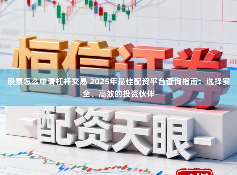 股票怎么申请杠杆交易 2025年最佳配资平台查询指南：选择安全、高效的投资伙伴