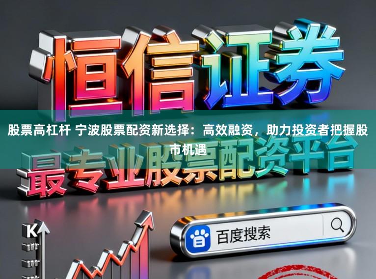 股票高杠杆 宁波股票配资新选择：高效融资，助力投资者把握股市机遇