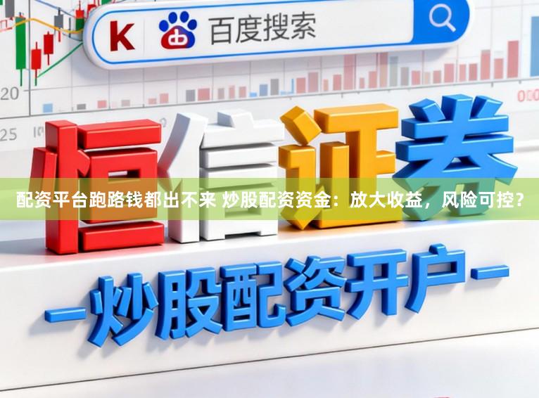配资平台跑路钱都出不来 炒股配资资金：放大收益，风险可控？