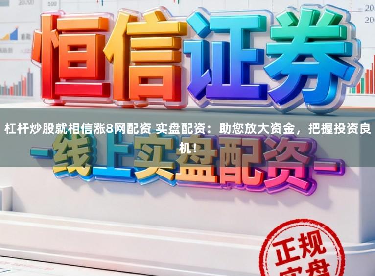 杠杆炒股就相信涨8网配资 实盘配资：助您放大资金，把握投资良机！