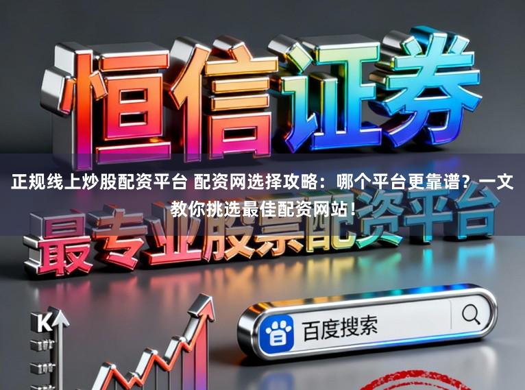 正规线上炒股配资平台 配资网选择攻略：哪个平台更靠谱？一文教你挑选最佳配资网站！