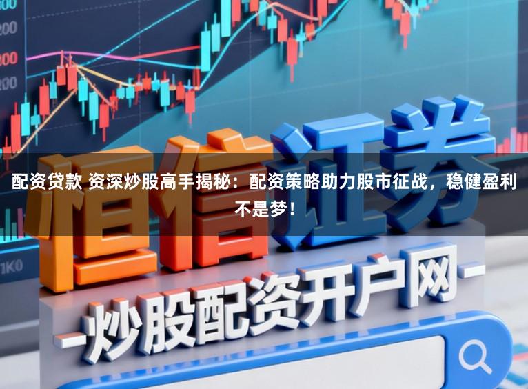 配资贷款 资深炒股高手揭秘：配资策略助力股市征战，稳健盈利不是梦！