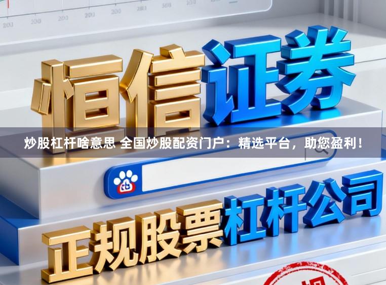 炒股杠杆啥意思 全国炒股配资门户：精选平台，助您盈利！