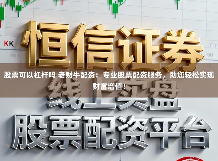 股票可以杠杆吗 老财牛配资：专业股票配资服务，助您轻松实现财富增值！