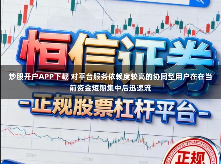 炒股开户APP下载 对平台服务依赖度较高的协同型用户在在当前资金短期集中后迅速流