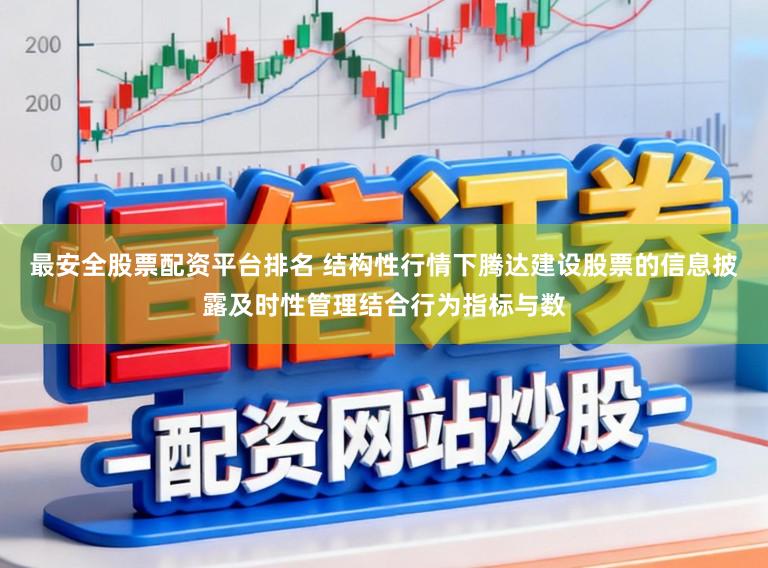 最安全股票配资平台排名 结构性行情下腾达建设股票的信息披露及时性管理结合行为指标与数