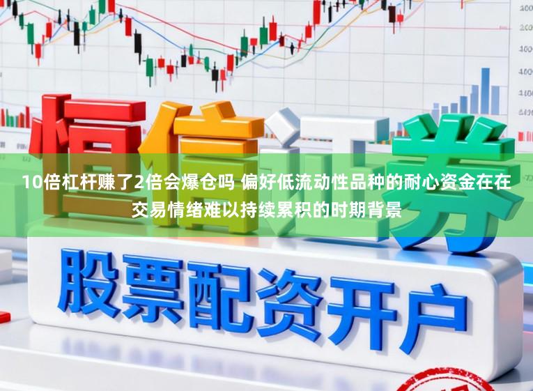 10倍杠杆赚了2倍会爆仓吗 偏好低流动性品种的耐心资金在在交易情绪难以持续累积的时期背景