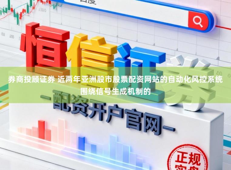 券商投顾证券 近两年亚洲股市股票配资网站的自动化风控系统围绕信号生成机制的