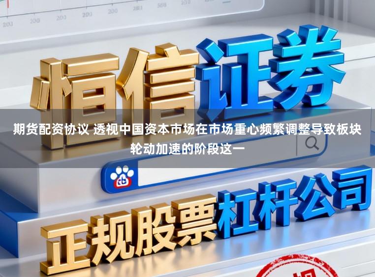 期货配资协议 透视中国资本市场在市场重心频繁调整导致板块轮动加速的阶段这一