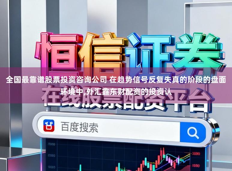 全国最靠谱股票投资咨询公司 在趋势信号反复失真的阶段的盘面环境中,外汇鑫东财配资的投资认