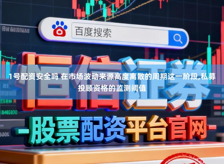 1号配资安全吗 在市场波动来源高度离散的周期这一阶段,私募投顾资格的监测阈值