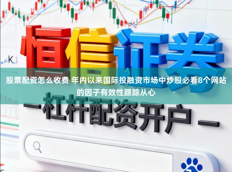 股票配资怎么收费 年内以来国际投融资市场中炒股必看8个网站的因子有效性跟踪从心