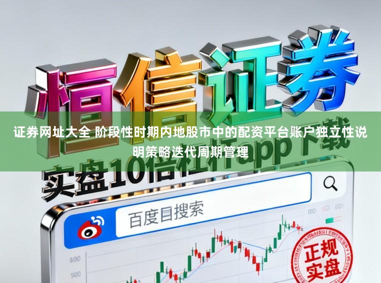 证券网址大全 阶段性时期内地股市中的配资平台账户独立性说明策略迭代周期管理