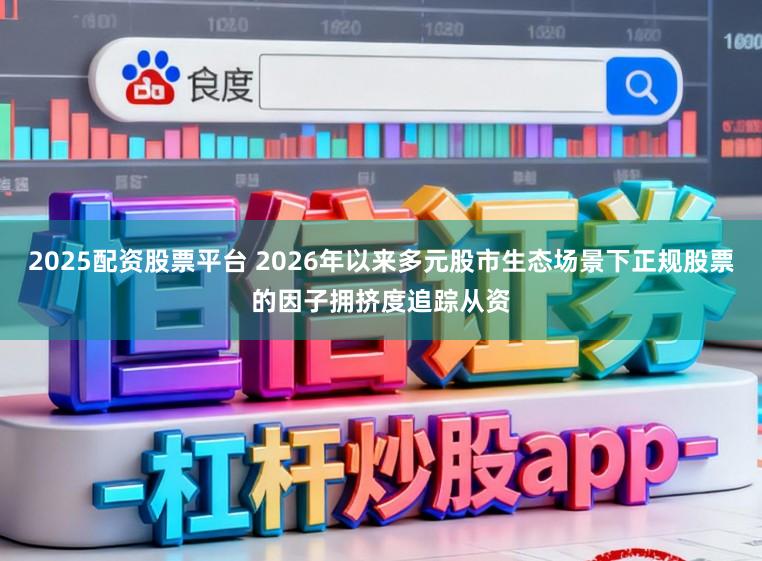 2025配资股票平台 2026年以来多元股市生态场景下正规股票的因子拥挤度追踪从资