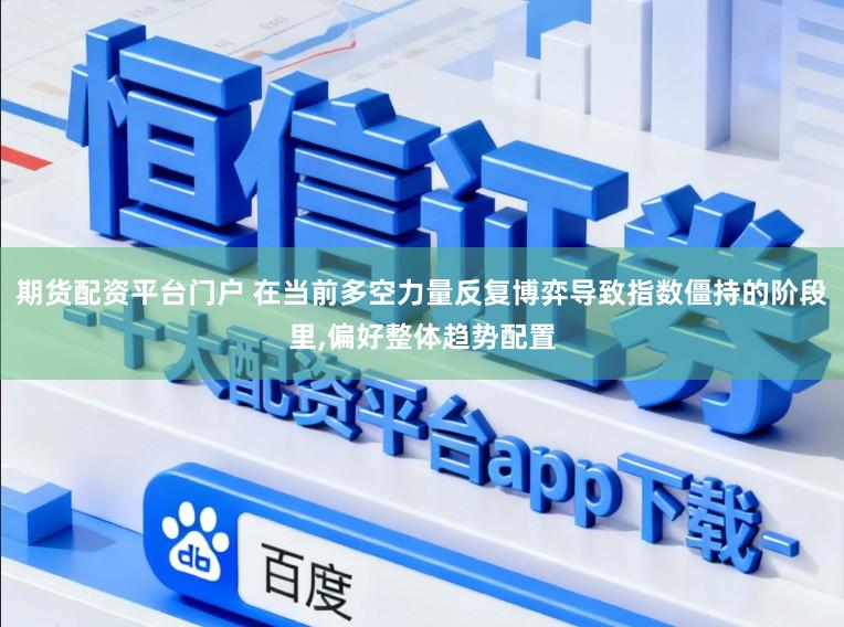 期货配资平台门户 在当前多空力量反复博弈导致指数僵持的阶段里,偏好整体趋势配置