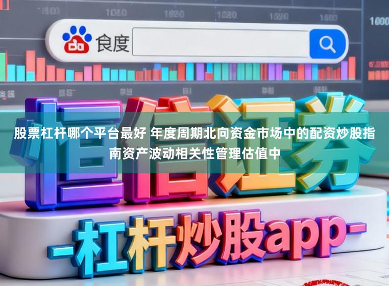 股票杠杆哪个平台最好 年度周期北向资金市场中的配资炒股指南资产波动相关性管理估值中