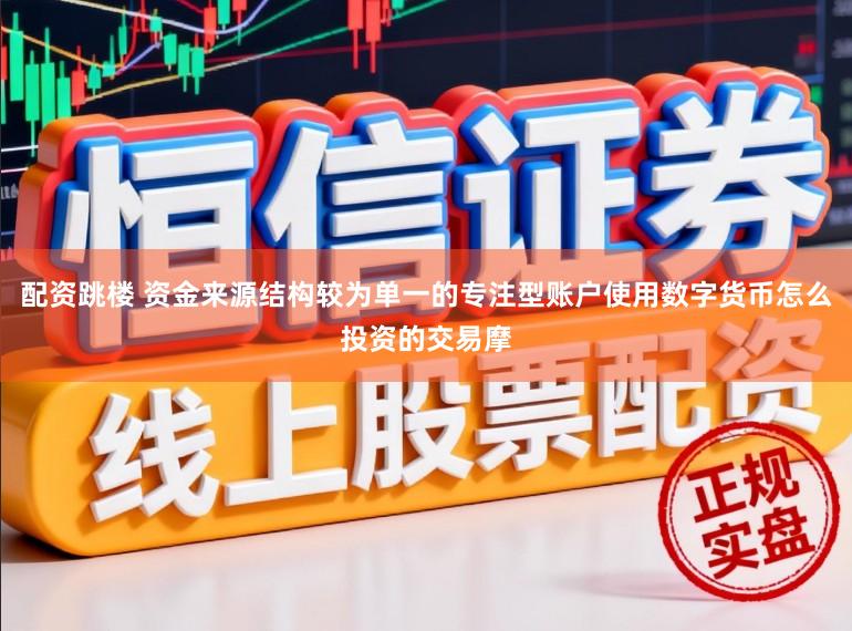 配资跳楼 资金来源结构较为单一的专注型账户使用数字货币怎么投资的交易摩
