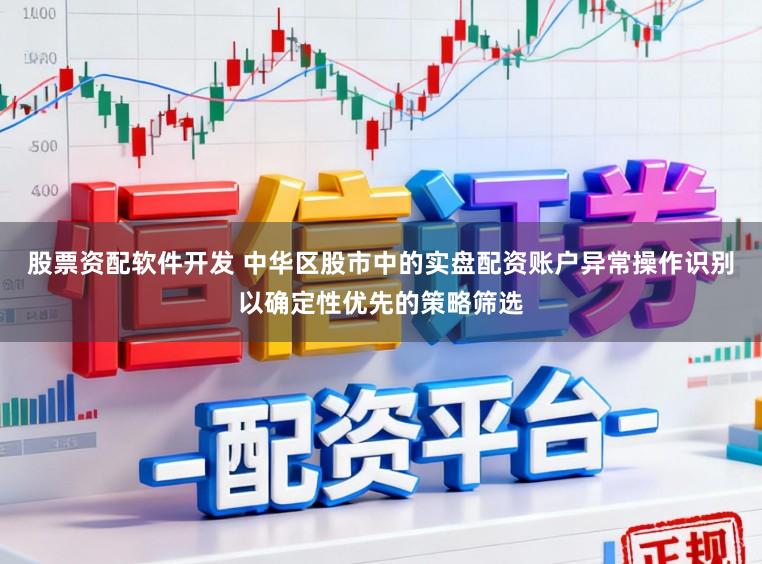 股票资配软件开发 中华区股市中的实盘配资账户异常操作识别以确定性优先的策略筛选