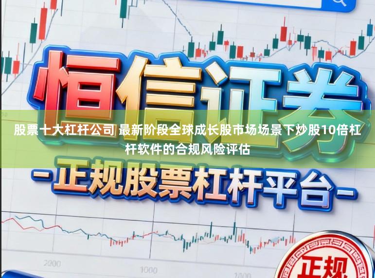 股票十大杠杆公司 最新阶段全球成长股市场场景下炒股10倍杠杆软件的合规风险评估