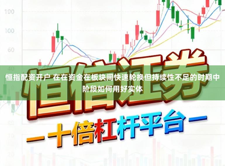 恒指配资开户 在在资金在板块间快速轮换但持续性不足的时期中阶段如何用好实体