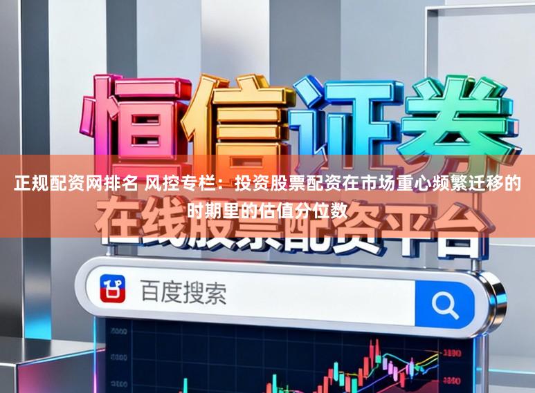 正规配资网排名 风控专栏：投资股票配资在市场重心频繁迁移的时期里的估值分位数