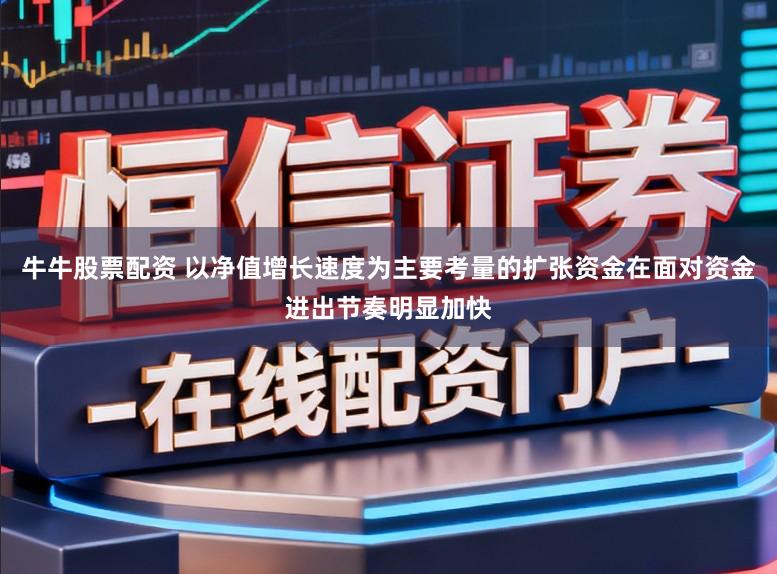 牛牛股票配资 以净值增长速度为主要考量的扩张资金在面对资金进出节奏明显加快