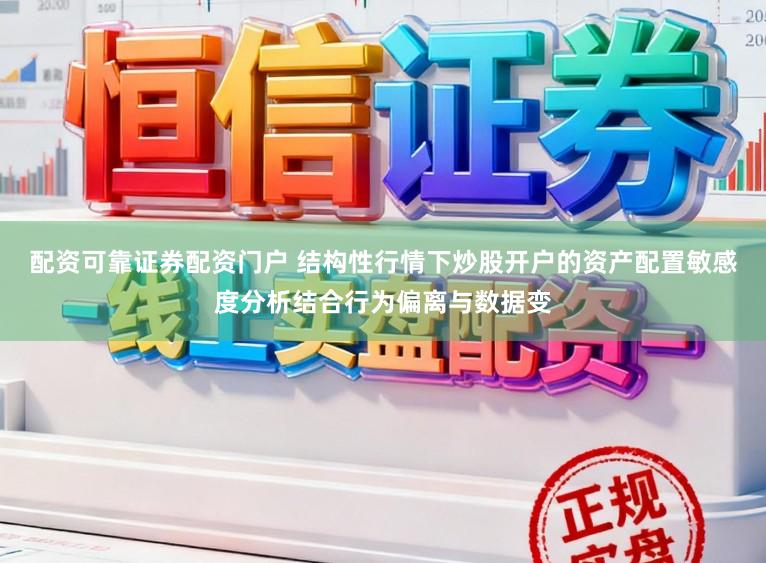 配资可靠证券配资门户 结构性行情下炒股开户的资产配置敏感度分析结合行为偏离与数据变