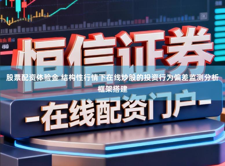 股票配资体验金 结构性行情下在线炒股的投资行为偏差监测分析框架搭建