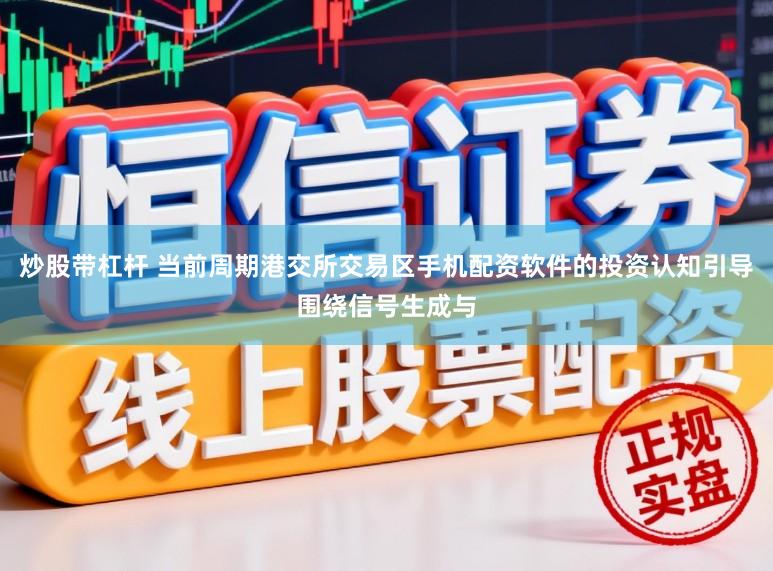 炒股带杠杆 当前周期港交所交易区手机配资软件的投资认知引导围绕信号生成与