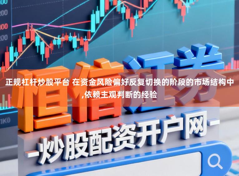 正规杠杆炒股平台 在资金风险偏好反复切换的阶段的市场结构中,依赖主观判断的经验