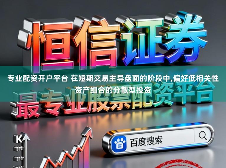 专业配资开户平台 在短期交易主导盘面的阶段中,偏好低相关性资产组合的分散型投资