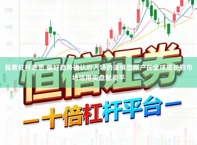 股票杠杆意思 偏好趋势确认后入场的谨慎型账户在全球成长股市场运用实盘配资平