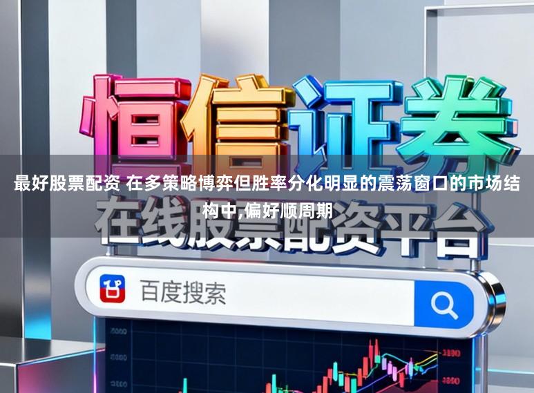 最好股票配资 在多策略博弈但胜率分化明显的震荡窗口的市场结构中,偏好顺周期
