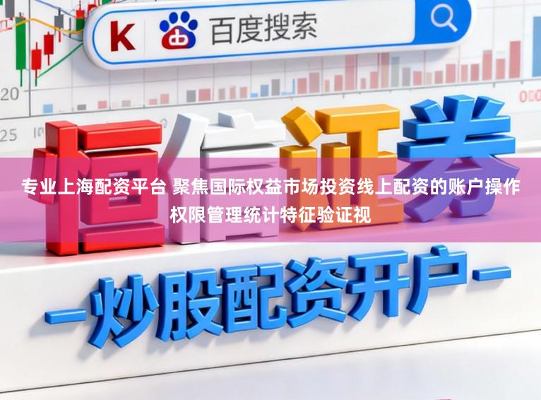 专业上海配资平台 聚焦国际权益市场投资线上配资的账户操作权限管理统计特征验证视