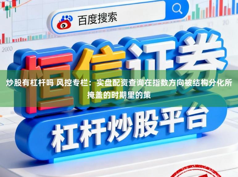 炒股有杠杆吗 风控专栏：实盘配资查询在指数方向被结构分化所掩盖的时期里的策