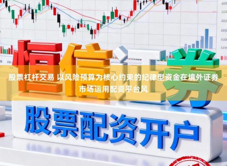 股票杠杆交易 以风险预算为核心约束的纪律型资金在境外证券市场运用配资平台风